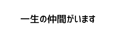 一生の仲間がいます